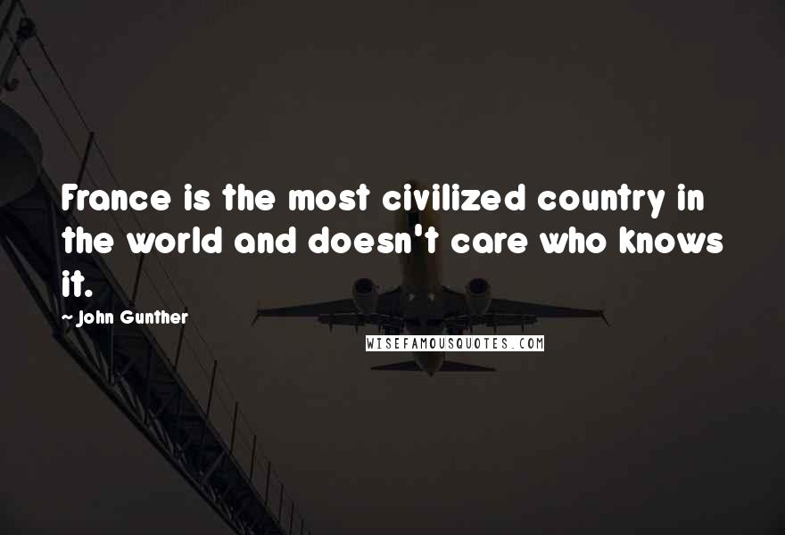 John Gunther Quotes: France is the most civilized country in the world and doesn't care who knows it.