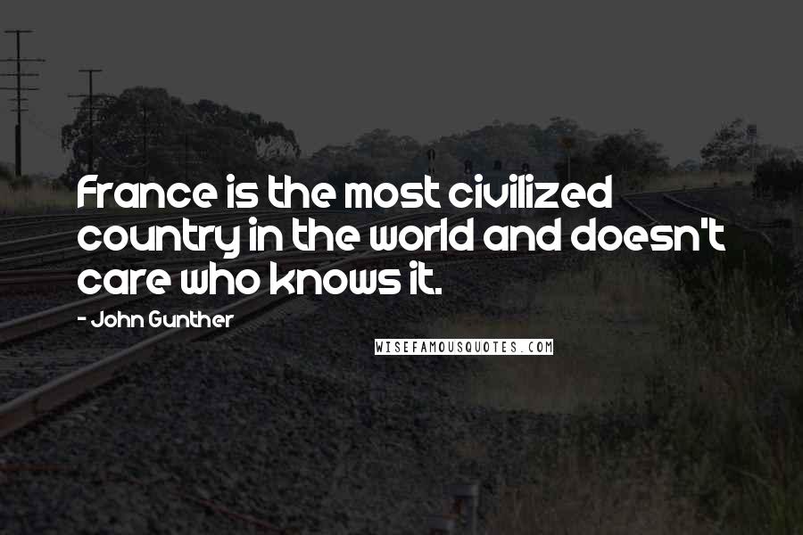 John Gunther Quotes: France is the most civilized country in the world and doesn't care who knows it.