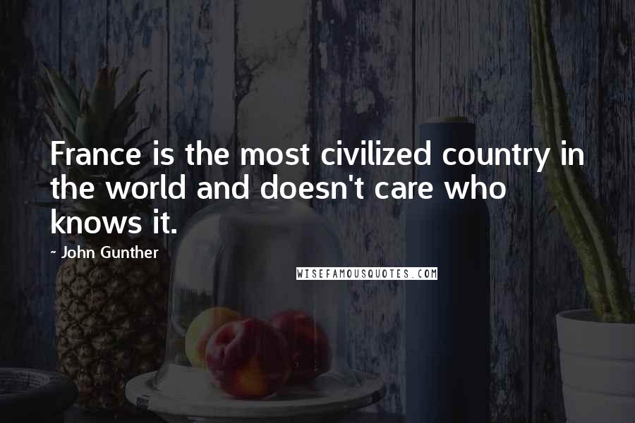 John Gunther Quotes: France is the most civilized country in the world and doesn't care who knows it.