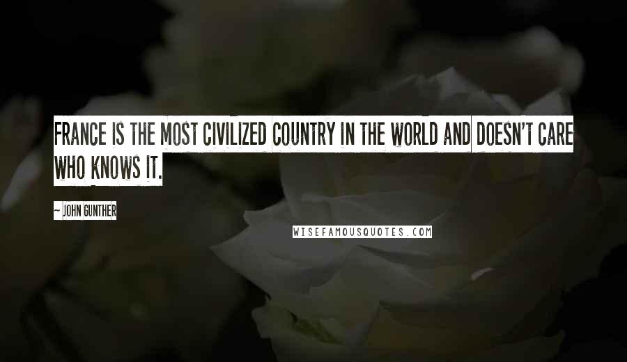 John Gunther Quotes: France is the most civilized country in the world and doesn't care who knows it.