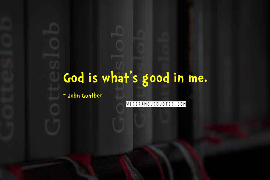 John Gunther Quotes: God is what's good in me.