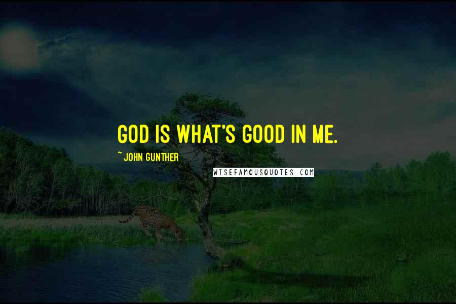 John Gunther Quotes: God is what's good in me.