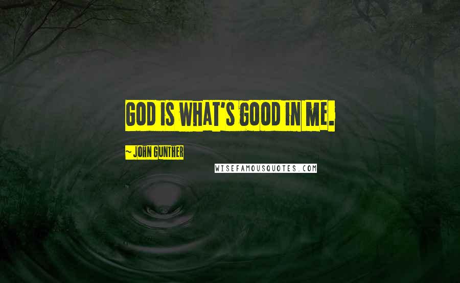 John Gunther Quotes: God is what's good in me.