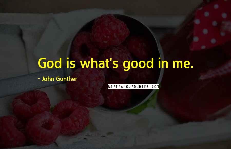 John Gunther Quotes: God is what's good in me.