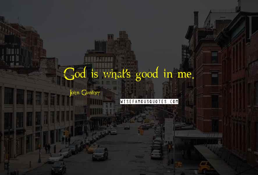 John Gunther Quotes: God is what's good in me.