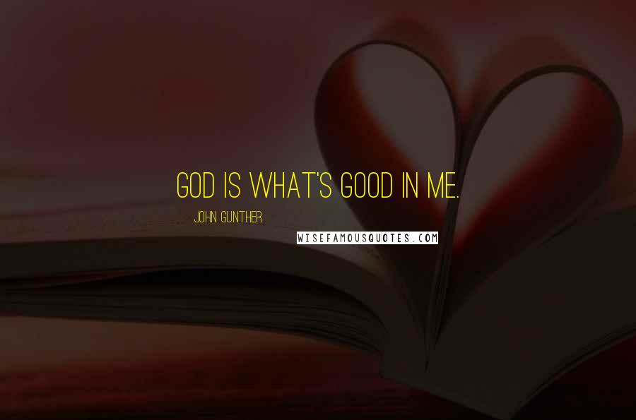 John Gunther Quotes: God is what's good in me.