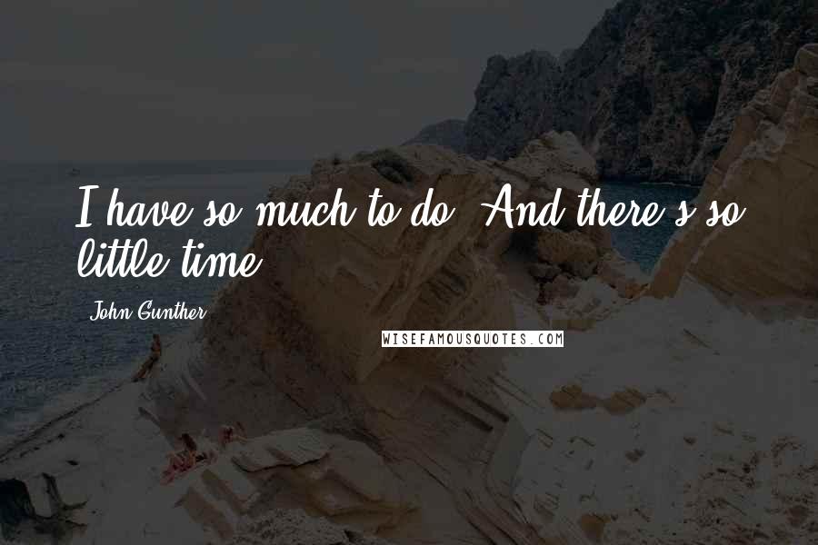 John Gunther Quotes: I have so much to do! And there's so little time!