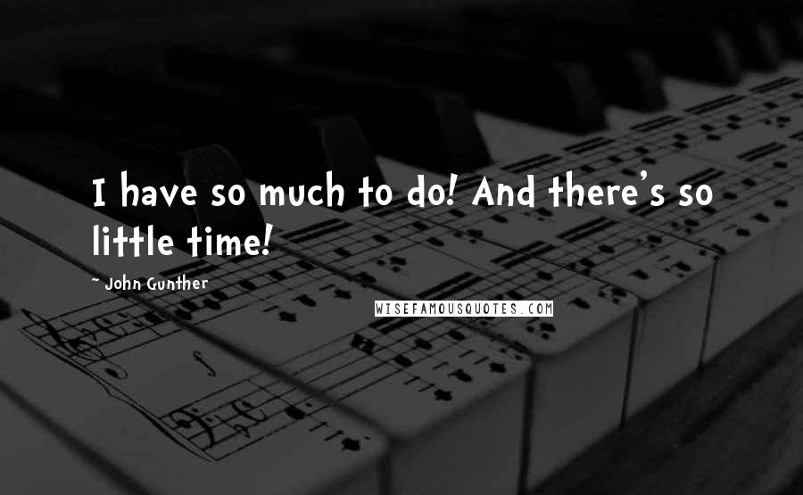 John Gunther Quotes: I have so much to do! And there's so little time!