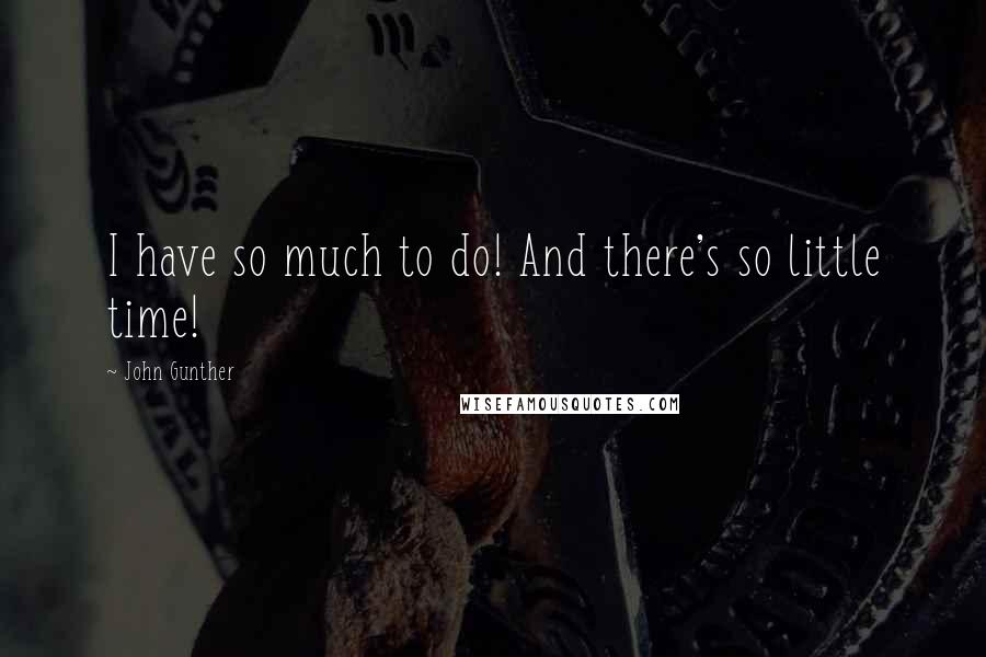 John Gunther Quotes: I have so much to do! And there's so little time!