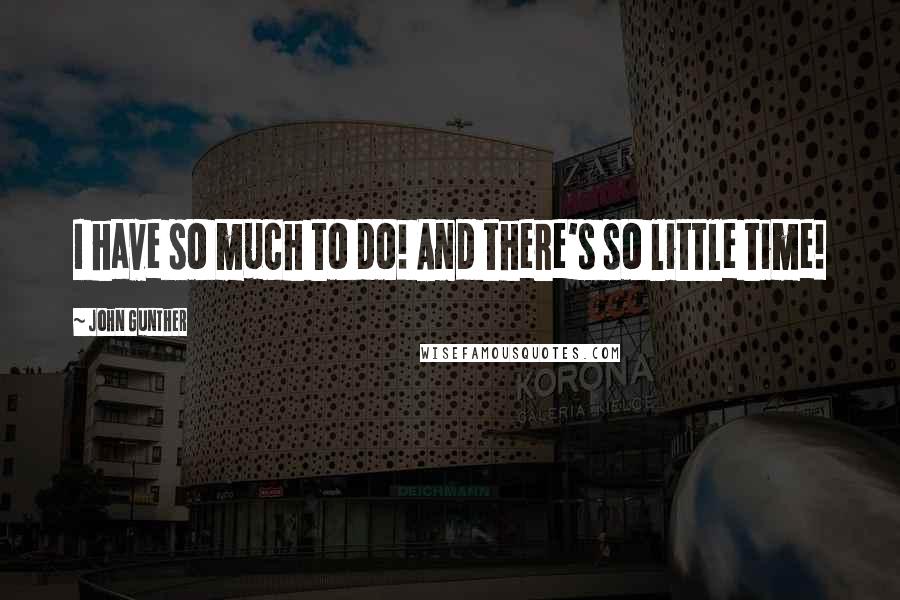 John Gunther Quotes: I have so much to do! And there's so little time!