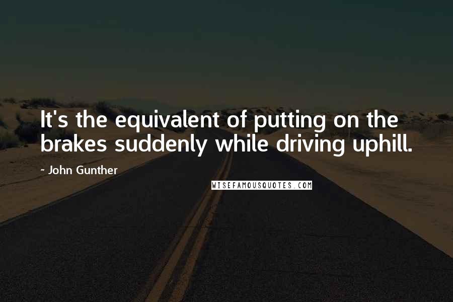 John Gunther Quotes: It's the equivalent of putting on the brakes suddenly while driving uphill.