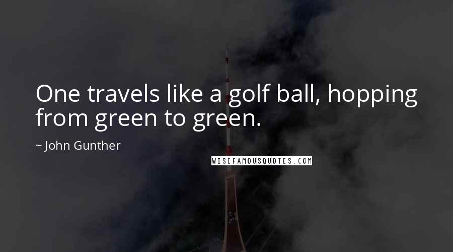 John Gunther Quotes: One travels like a golf ball, hopping from green to green.