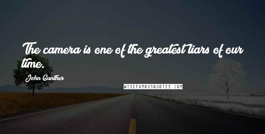 John Gunther Quotes: The camera is one of the greatest liars of our time.
