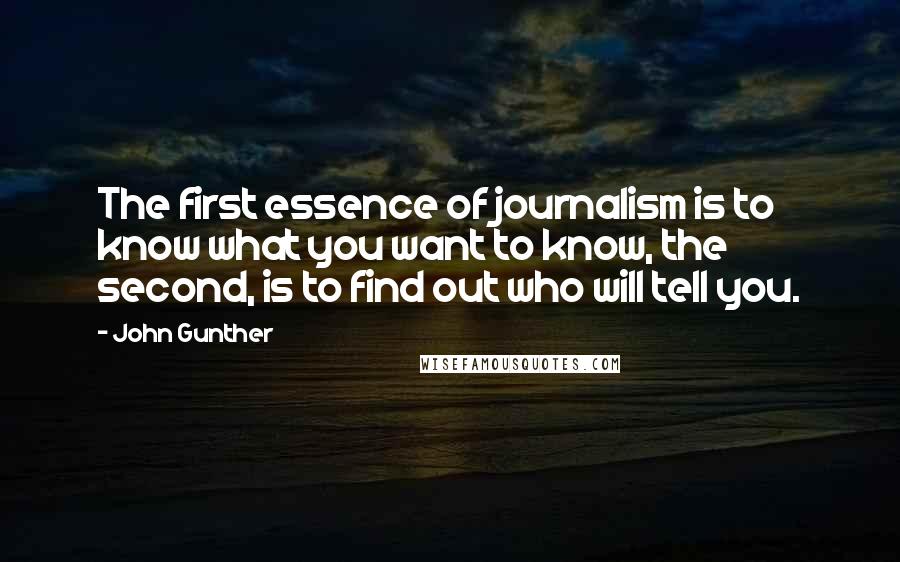John Gunther Quotes: The first essence of journalism is to know what you want to know, the second, is to find out who will tell you.
