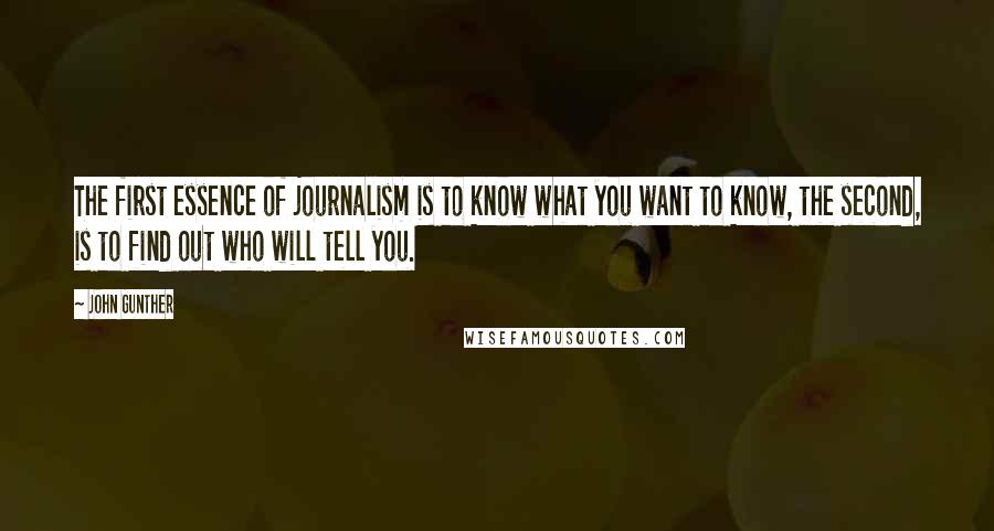 John Gunther Quotes: The first essence of journalism is to know what you want to know, the second, is to find out who will tell you.