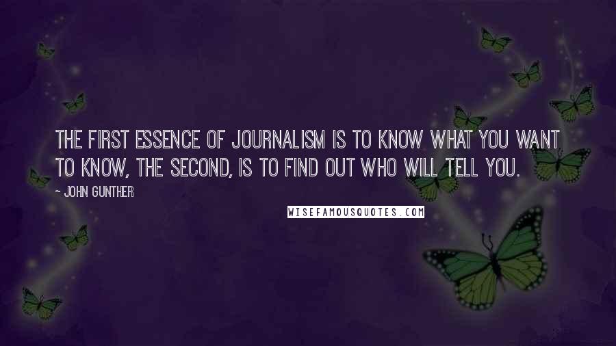 John Gunther Quotes: The first essence of journalism is to know what you want to know, the second, is to find out who will tell you.