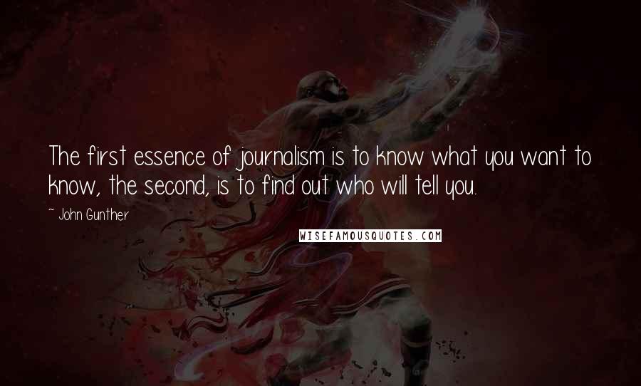 John Gunther Quotes: The first essence of journalism is to know what you want to know, the second, is to find out who will tell you.