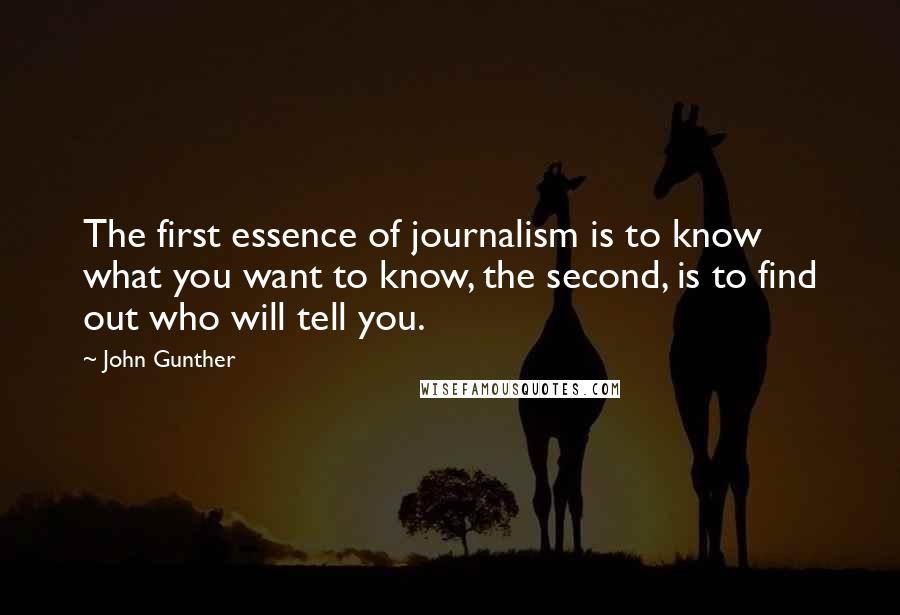 John Gunther Quotes: The first essence of journalism is to know what you want to know, the second, is to find out who will tell you.