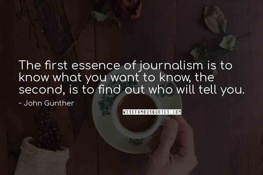 John Gunther Quotes: The first essence of journalism is to know what you want to know, the second, is to find out who will tell you.