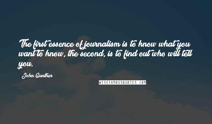 John Gunther Quotes: The first essence of journalism is to know what you want to know, the second, is to find out who will tell you.