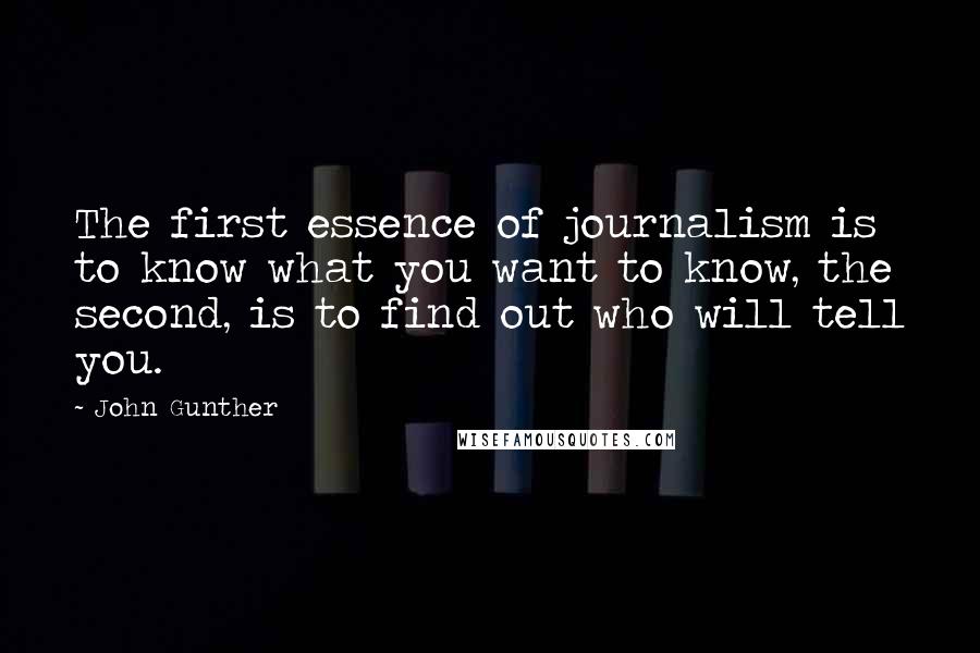 John Gunther Quotes: The first essence of journalism is to know what you want to know, the second, is to find out who will tell you.