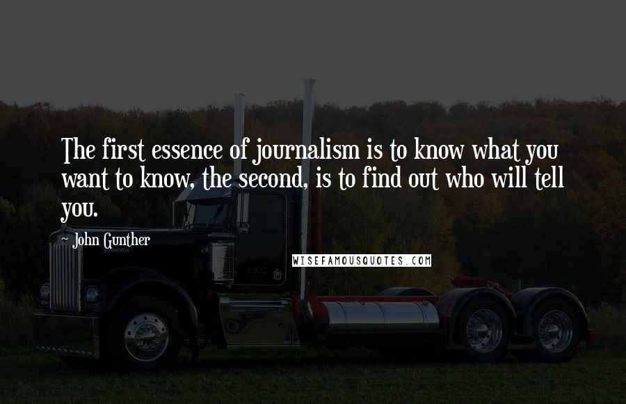 John Gunther Quotes: The first essence of journalism is to know what you want to know, the second, is to find out who will tell you.