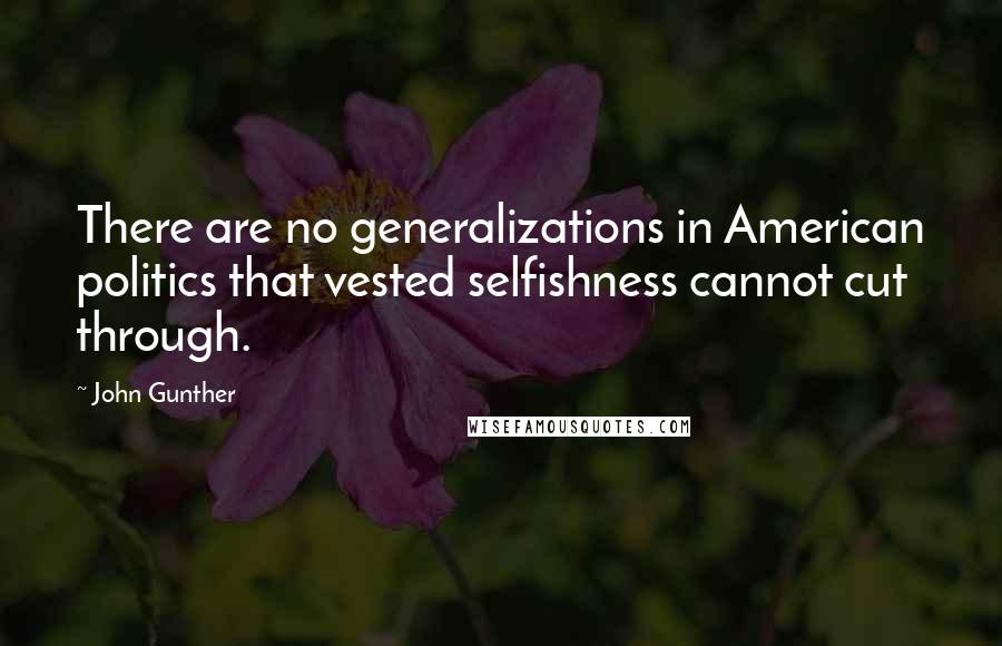 John Gunther Quotes: There are no generalizations in American politics that vested selfishness cannot cut through.