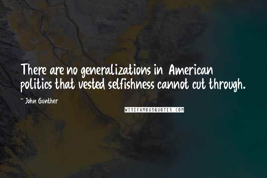 John Gunther Quotes: There are no generalizations in American politics that vested selfishness cannot cut through.