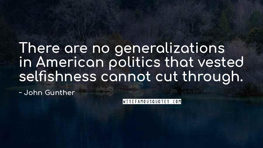 John Gunther Quotes: There are no generalizations in American politics that vested selfishness cannot cut through.