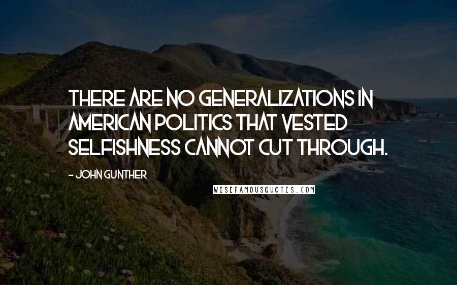 John Gunther Quotes: There are no generalizations in American politics that vested selfishness cannot cut through.