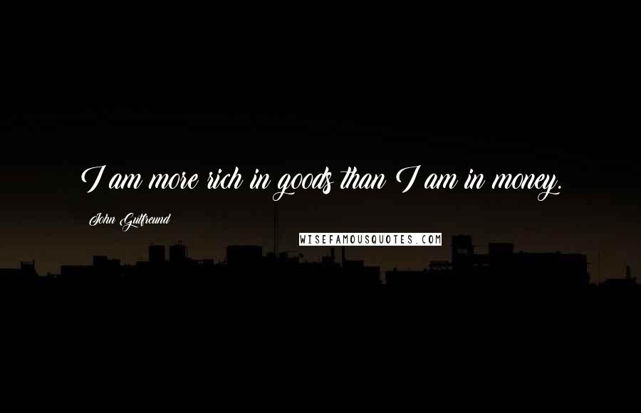 John Gutfreund Quotes: I am more rich in goods than I am in money.