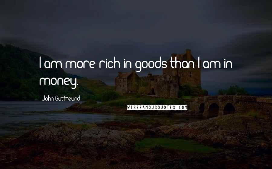 John Gutfreund Quotes: I am more rich in goods than I am in money.