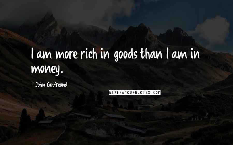 John Gutfreund Quotes: I am more rich in goods than I am in money.