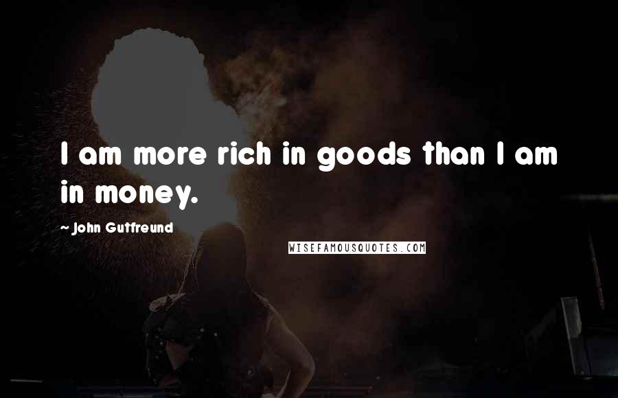 John Gutfreund Quotes: I am more rich in goods than I am in money.