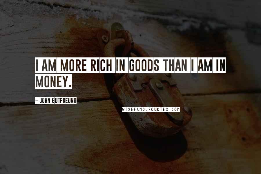 John Gutfreund Quotes: I am more rich in goods than I am in money.