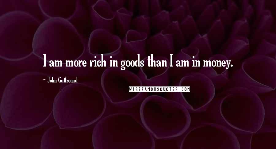 John Gutfreund Quotes: I am more rich in goods than I am in money.