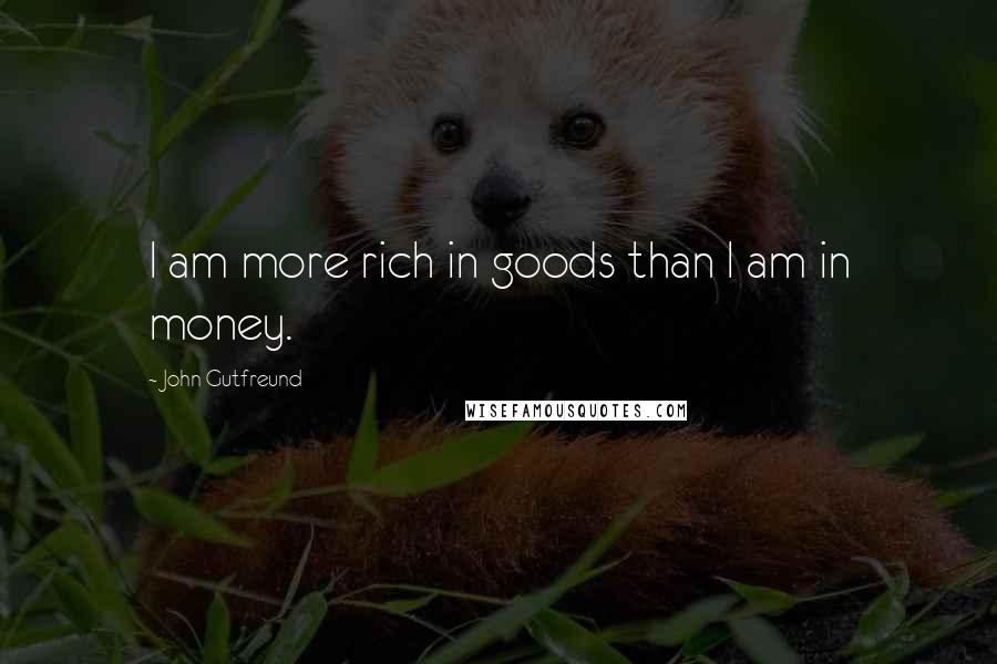 John Gutfreund Quotes: I am more rich in goods than I am in money.