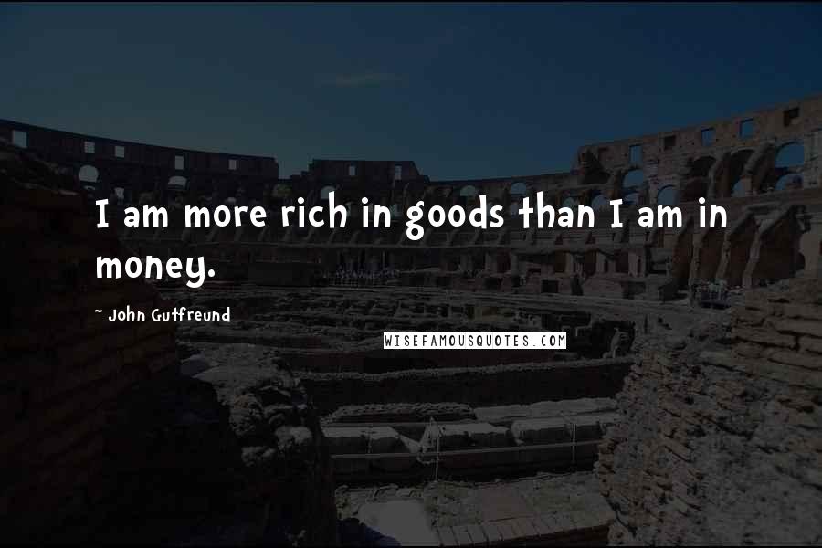 John Gutfreund Quotes: I am more rich in goods than I am in money.