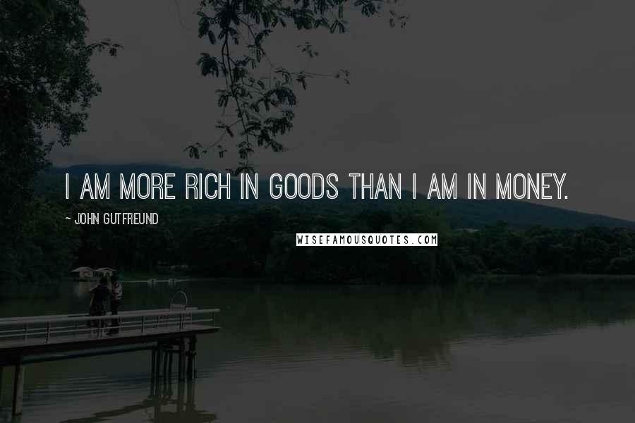 John Gutfreund Quotes: I am more rich in goods than I am in money.