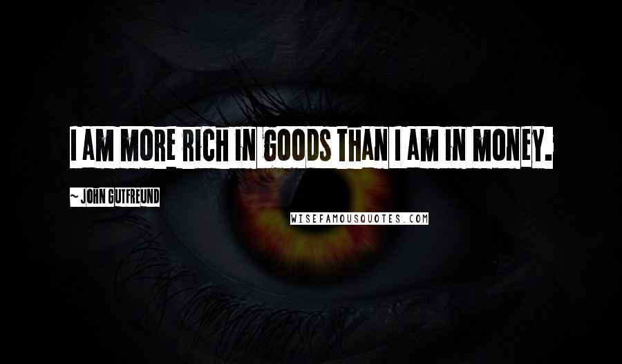 John Gutfreund Quotes: I am more rich in goods than I am in money.