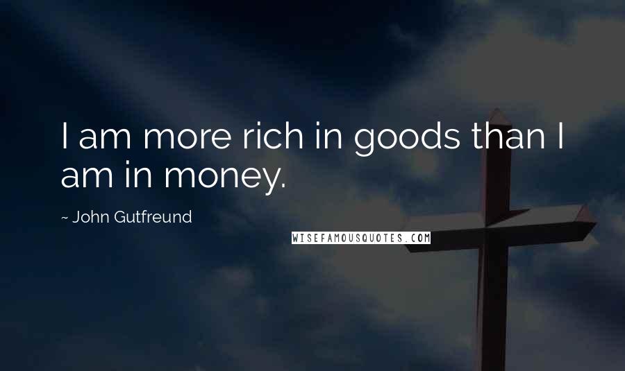 John Gutfreund Quotes: I am more rich in goods than I am in money.