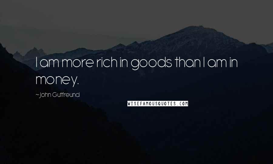 John Gutfreund Quotes: I am more rich in goods than I am in money.