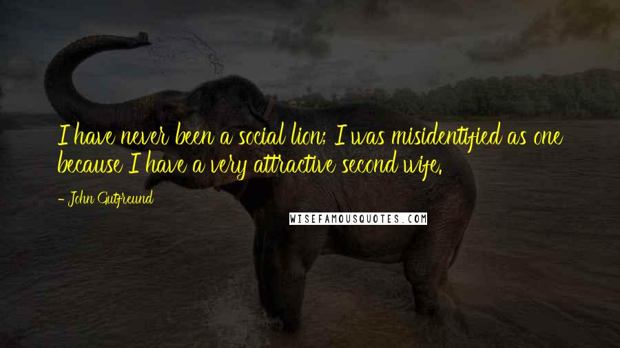 John Gutfreund Quotes: I have never been a social lion; I was misidentified as one because I have a very attractive second wife.