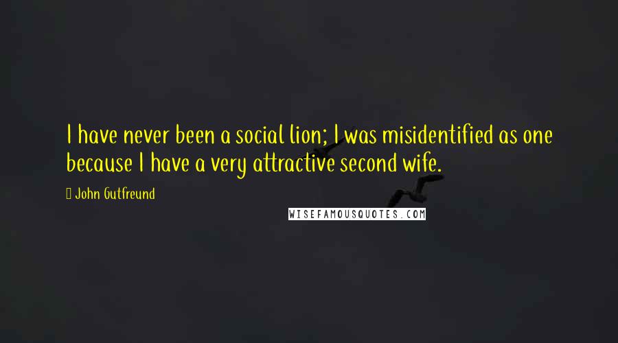 John Gutfreund Quotes: I have never been a social lion; I was misidentified as one because I have a very attractive second wife.