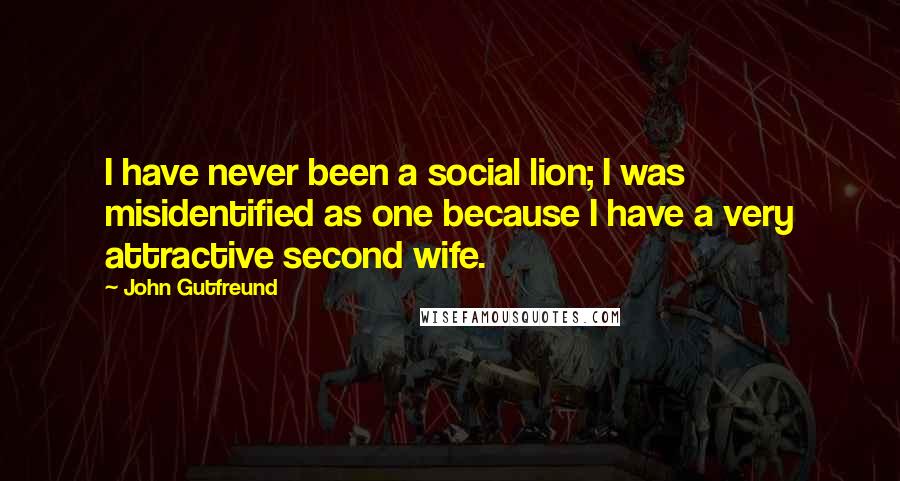 John Gutfreund Quotes: I have never been a social lion; I was misidentified as one because I have a very attractive second wife.