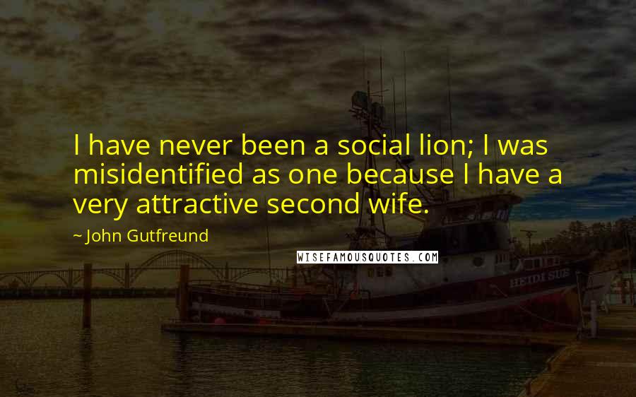 John Gutfreund Quotes: I have never been a social lion; I was misidentified as one because I have a very attractive second wife.