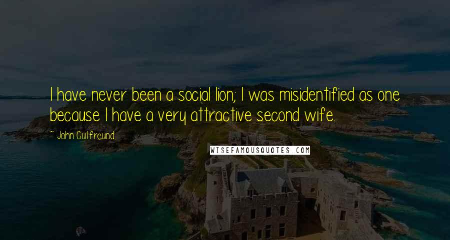 John Gutfreund Quotes: I have never been a social lion; I was misidentified as one because I have a very attractive second wife.
