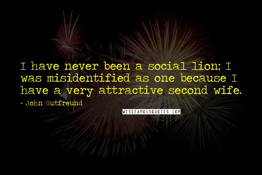 John Gutfreund Quotes: I have never been a social lion; I was misidentified as one because I have a very attractive second wife.