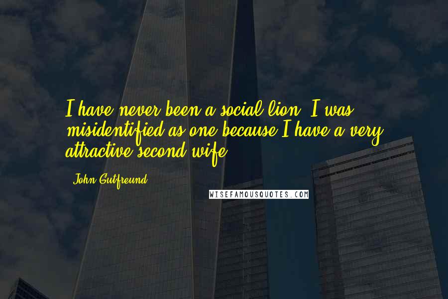 John Gutfreund Quotes: I have never been a social lion; I was misidentified as one because I have a very attractive second wife.