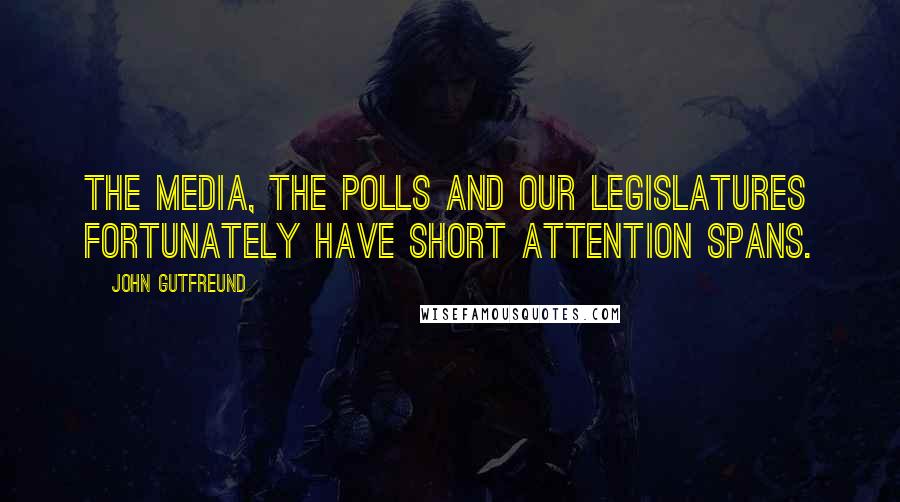 John Gutfreund Quotes: The media, the polls and our legislatures fortunately have short attention spans.